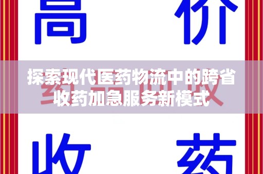 保定探索现代医药物流中的跨省收药加急服务新模式