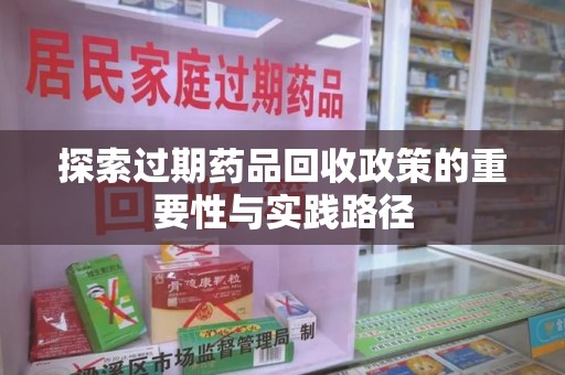 保定探索过期药品回收政策的重要性与实践路径