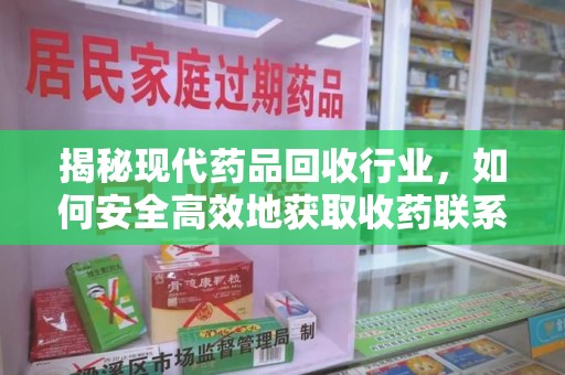 保定揭秘现代药品回收行业，如何安全高效地获取收药联系方式
