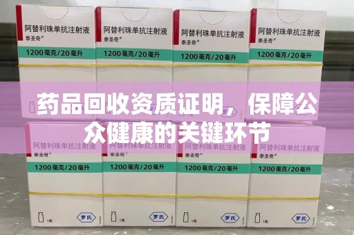保定药品回收资质证明，保障公众健康的关键环节