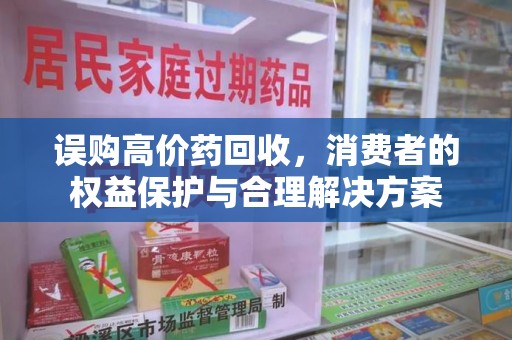 保定误购高价药回收，消费者的权益保护与合理解决方案