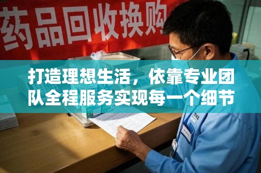 保定打造理想生活，依靠专业团队全程服务实现每一个细节