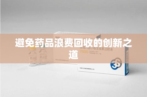保定避免药品浪费回收的创新之道