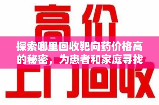 保定探索哪里回收靶向药价格高的秘密，为患者和家庭寻找最优解