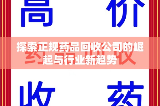 保定探索正规药品回收公司的崛起与行业新趋势