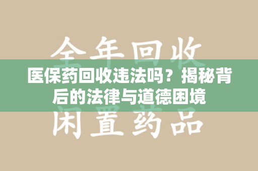 保定医保药回收违法吗？揭秘背后的法律与道德困境