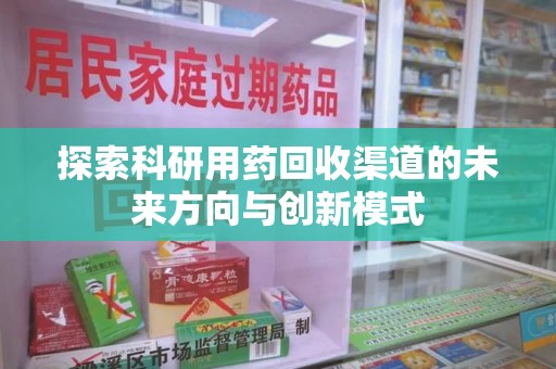 保定探索科研用药回收渠道的未来方向与创新模式
