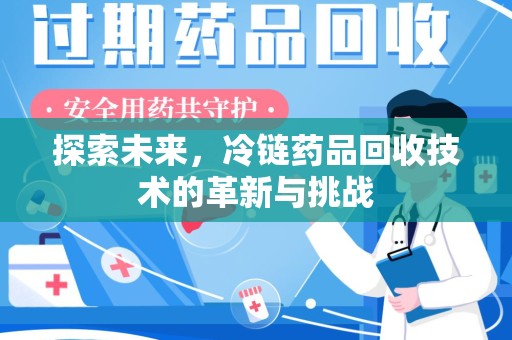 保定探索未来，冷链药品回收技术的革新与挑战