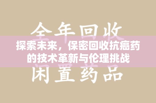 保定探索未来，保密回收抗癌药的技术革新与伦理挑战