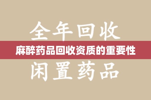 保定麻醉药品回收资质的重要性