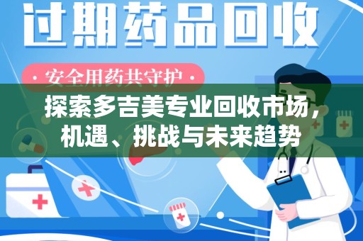 保定探索多吉美专业回收市场，机遇、挑战与未来趋势