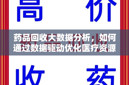 保定药品回收大数据分析，如何通过数据驱动优化医疗资源管理