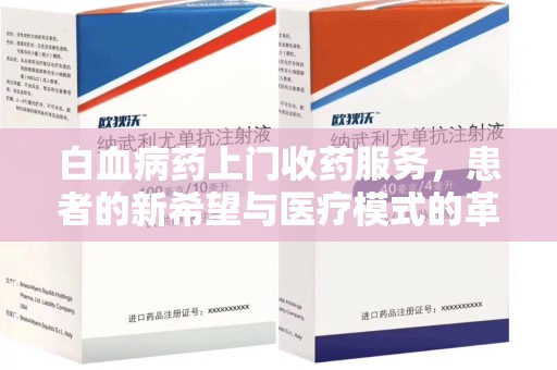 保定白血病药上门收药服务，患者的新希望与医疗模式的革新