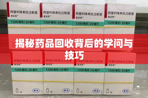 保定揭秘药品回收背后的学问与技巧