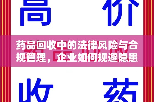 保定药品回收中的法律风险与合规管理，企业如何规避隐患