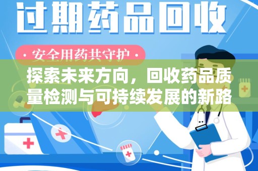 保定探索未来方向，回收药品质量检测与可持续发展的新路径