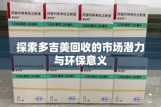 保定探索多吉美回收的市场潜力与环保意义