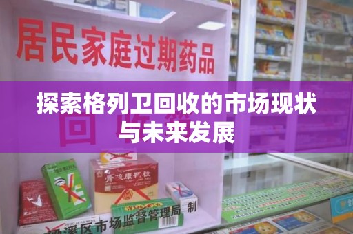 保定探索格列卫回收的市场现状与未来发展