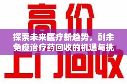 保定探索未来医疗新趋势，剩余免疫治疗药回收的机遇与挑战