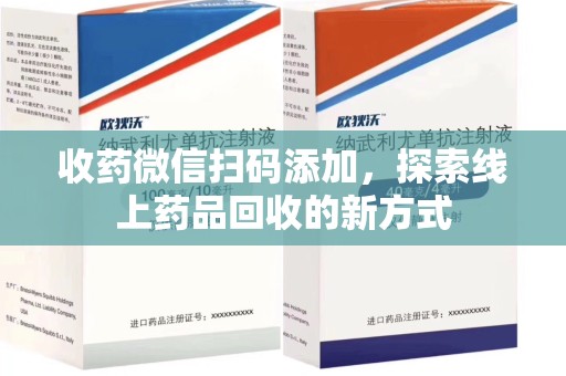 保定收药微信扫码添加，探索线上药品回收的新方式