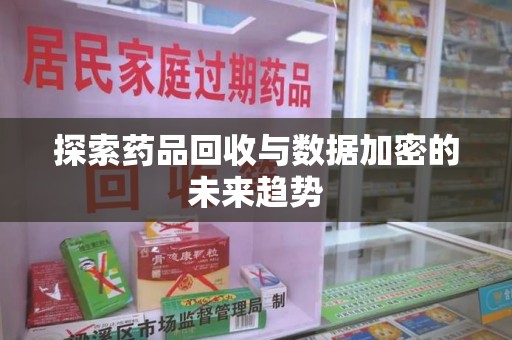 保定探索药品回收与数据加密的未来趋势