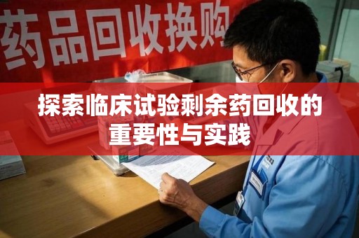保定探索临床试验剩余药回收的重要性与实践