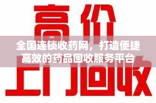 保定全国连锁收药网，打造便捷高效的药品回收服务平台