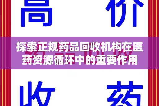 保定探索正规药品回收机构在医药资源循环中的重要作用