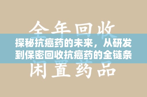 保定探秘抗癌药的未来，从研发到保密回收抗癌药的全链条革新