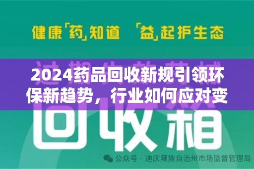 保定2024药品回收新规引领环保新趋势，行业如何应对变革？