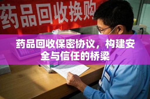保定药品回收保密协议，构建安全与信任的桥梁