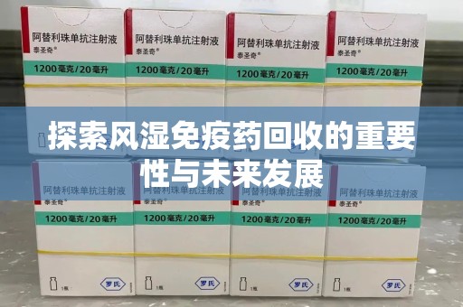 保定探索风湿免疫药回收的重要性与未来发展