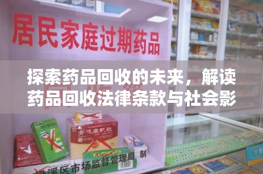 保定探索药品回收的未来，解读药品回收法律条款与社会影响