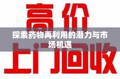 保定探索药物再利用的潜力与市场机遇