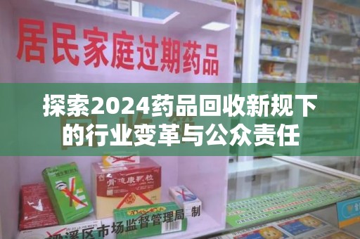 保定探索2024药品回收新规下的行业变革与公众责任