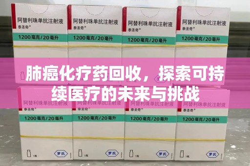 保定肺癌化疗药回收，探索可持续医疗的未来与挑战