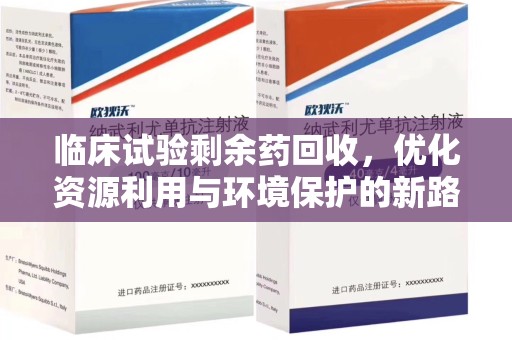保定临床试验剩余药回收，优化资源利用与环境保护的新路径