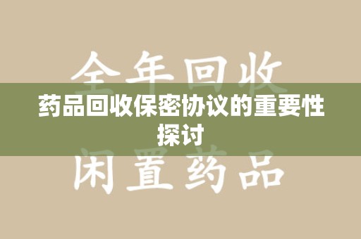 保定药品回收保密协议的重要性探讨