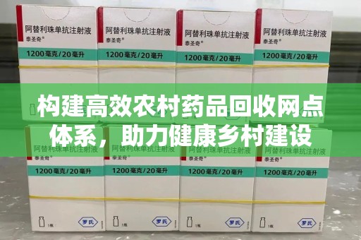 保定构建高效农村药品回收网点体系，助力健康乡村建设