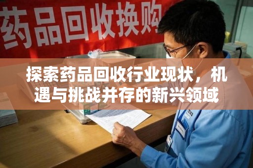 保定探索药品回收行业现状，机遇与挑战并存的新兴领域