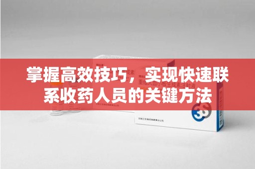 保定掌握高效技巧，实现快速联系收药人员的关键方法