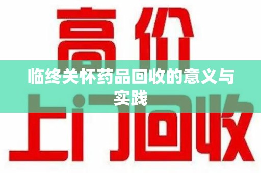 保定临终关怀药品回收的意义与实践