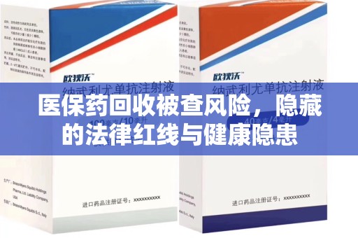 保定医保药回收被查风险，隐藏的法律红线与健康隐患