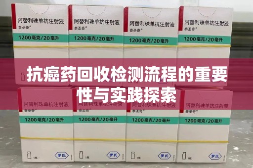 保定抗癌药回收检测流程的重要性与实践探索