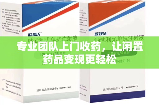 保定专业团队上门收药，让闲置药品变现更轻松