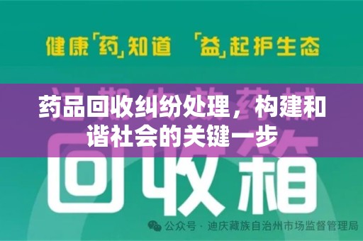 保定药品回收纠纷处理，构建和谐社会的关键一步