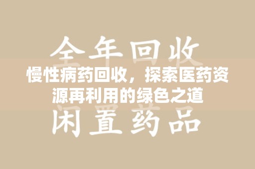 保定慢性病药回收，探索医药资源再利用的绿色之道