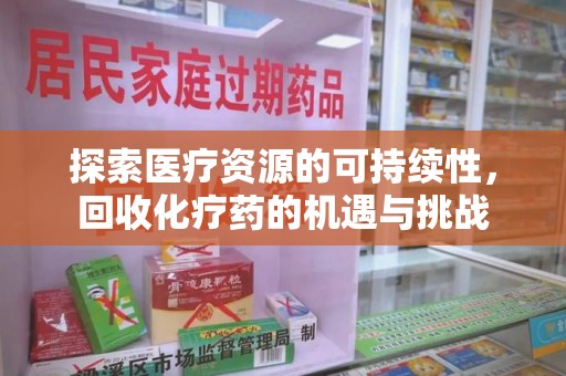 保定探索医疗资源的可持续性，回收化疗药的机遇与挑战