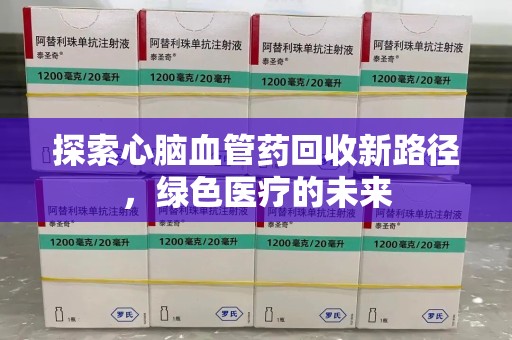 保定探索心脑血管药回收新路径，绿色医疗的未来