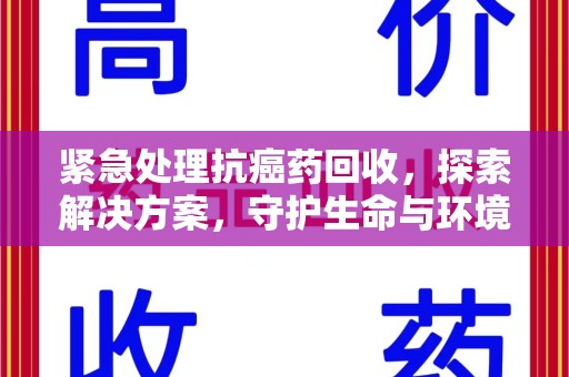 保定紧急处理抗癌药回收，探索解决方案，守护生命与环境